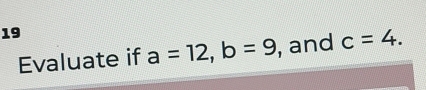 Evaluate if a=12, b=9 , and c=4.