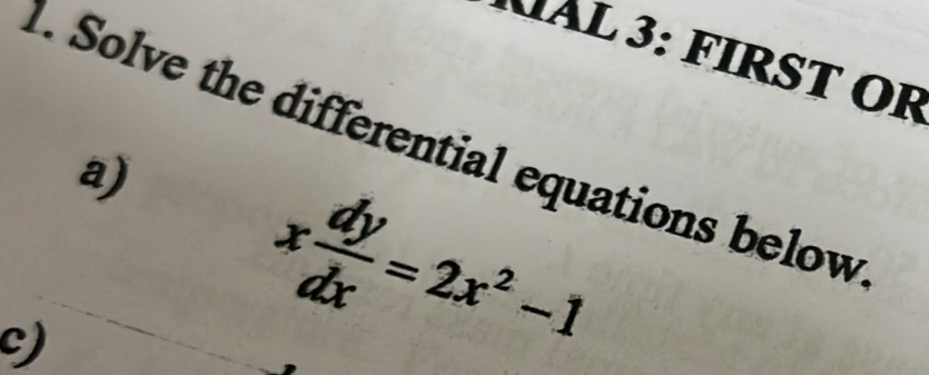 NAL 3: FIRST Or 
1. Solve the differential equations below 
a) x dy/dx =2x^2-1
c)