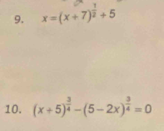 x=(x+7)^ 1/2 +5
10. (x+5)^ 3/4 -(5-2x)^ 3/4 =0