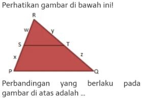 Perhatikan gambar di bawah ini! 
Perbandingan yang berlaku pada 
gambar di atas adalah ...