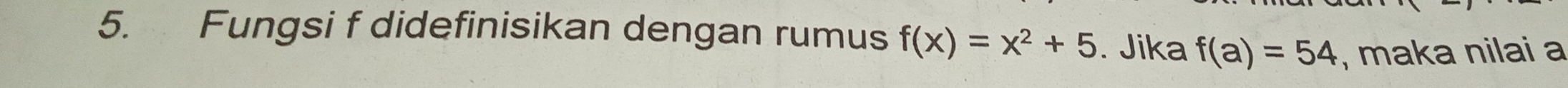 Fungsi f didefinisikan dengan rumus f(x)=x^2+5. Jika f(a)=54 , maka nilai a