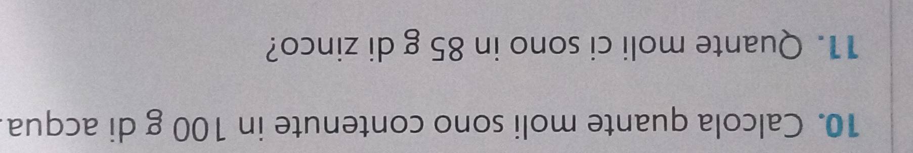 Calcola quante moli sono contenute in 100 g di acqua 
11. Quante moli ci sono in 85 g di zinco?
