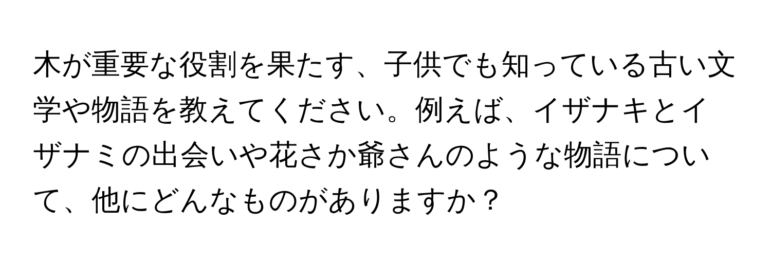 木が重要な役割を果たす、子供でも知っている古い文学や物語を教えてください。例えば、イザナキとイザナミの出会いや花さか爺さんのような物語について、他にどんなものがありますか？