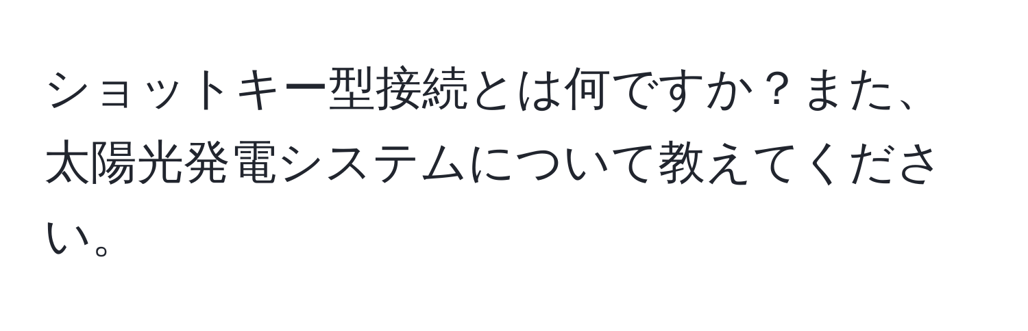 ショットキー型接続とは何ですか？また、太陽光発電システムについて教えてください。