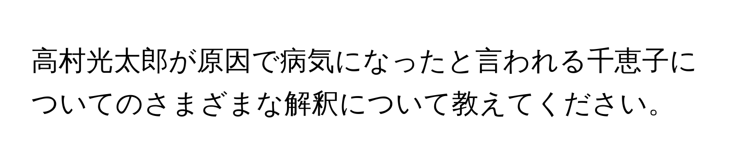 高村光太郎が原因で病気になったと言われる千恵子についてのさまざまな解釈について教えてください。