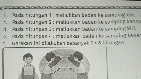 Pada hitungan 1 : meliukkan badan ke samping kiri. 
c. Pada hitungan 2 : meliukkan badan ke samping kanan 
d. Pada hitungan 3 : meliukkan badan ke samping kiri. 
e. Pada hitungan 4 : meliukkan badan ke samping kanar 
f. Gerakan ini dilakukan sebanyak 1* 8 hitungan.