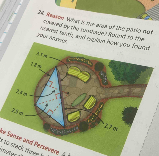 Reason What is the area of the patio not 
covered by the sunshade? Round to the 
nearest tenth, and explain how yo 
your answer. 
2 
e Se and Persevere A 
s to stack three h 
imeter