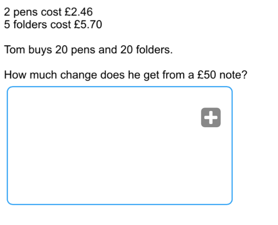 2 pens cost £2.46
5 folders cost £5.70
Tom buys 20 pens and 20 folders. 
How much change does he get from a £50 note?