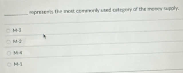 represents the most commonly used category of the money supply.
M-3
M-2
M-4
M-1