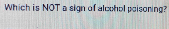 Which is NOT a sign of alcohol poisoning?