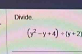 Divide.
(y^2-y+4)/ (y+2)