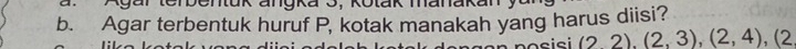 Dentuk angka 3, Kotak manakai 
b. Agar terbentuk huruf P, kotak manakah yang harus diisi? 
o i i (2,2), (2,3), (2,4), (2