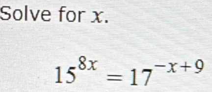 Solve for x.
15^(8x)=17^(-x+9)