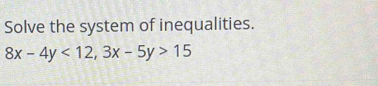 Solve the system of inequalities.
8x-4y<12</tex>, 3x-5y>15