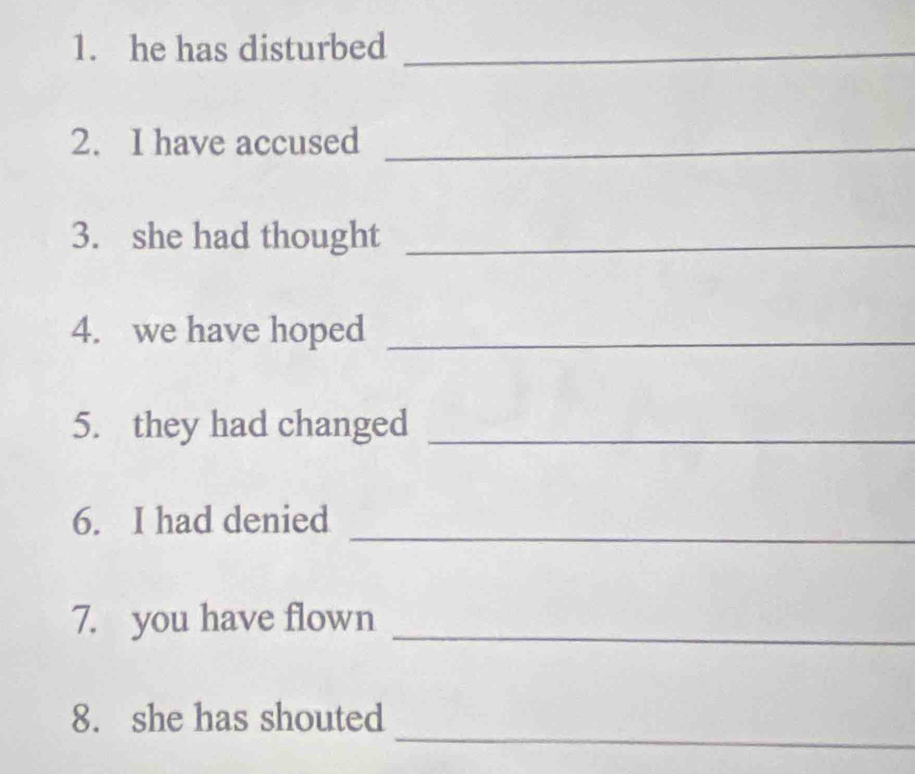 he has disturbed_ 
2. I have accused_ 
3. she had thought_ 
4. we have hoped_ 
5. they had changed_ 
_ 
6. I had denied 
7. you have flown_ 
_ 
8. she has shouted