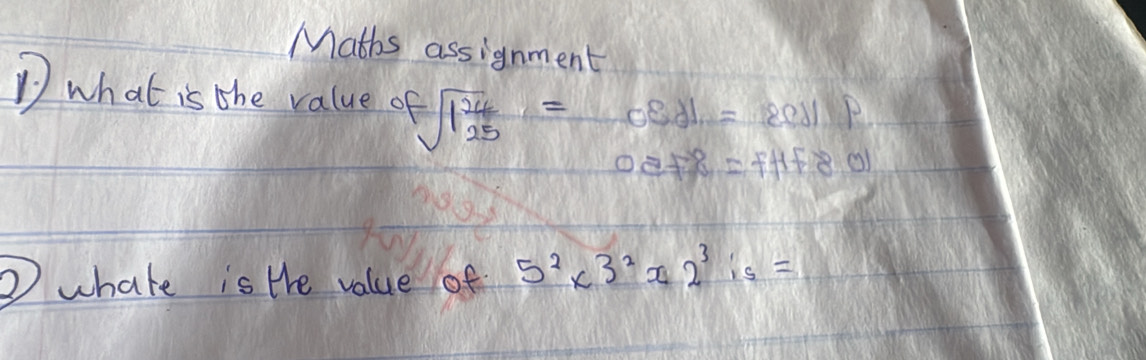 Maths assignment 
D what is the value of sqrt[-](1frac 24)25= 498=1=881p
peff=ffff80
⑦ whate is the value of 5^2* 3^2x2^3is=