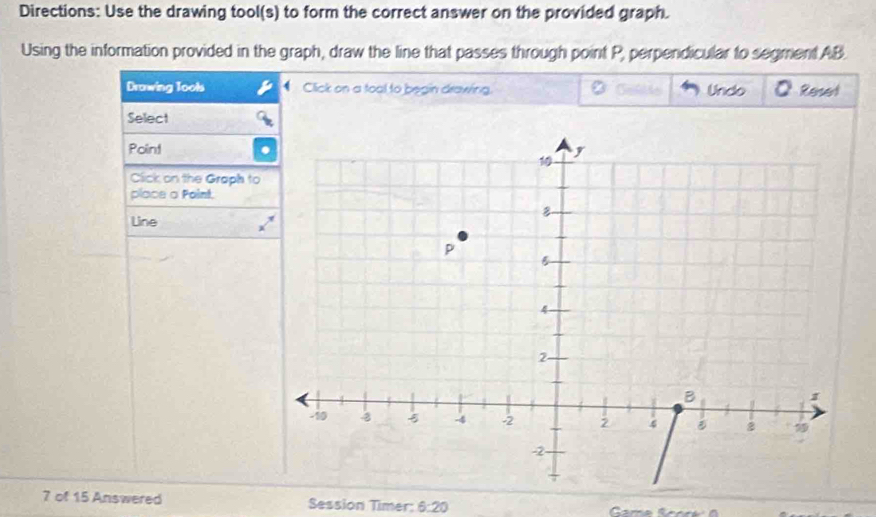 Directions: Use the drawing tool(s) to form the correct answer on the provided graph. 
Using the information provided in the graph, draw the line that passes through point P, perpendicular to segment AB
Drawing Tools Click on a toal to begin drawing. Resel 
Undo 
Select 
Point 
Click on the Graph to 
place a Point. 
Line 
7 of 15 Answered Session Timer: 6:20