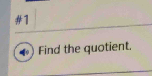 #1 
I Find the quotient.