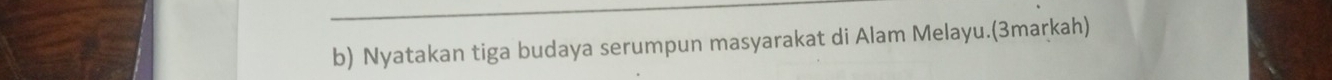 Nyatakan tiga budaya serumpun masyarakat di Alam Melayu.(3markah)