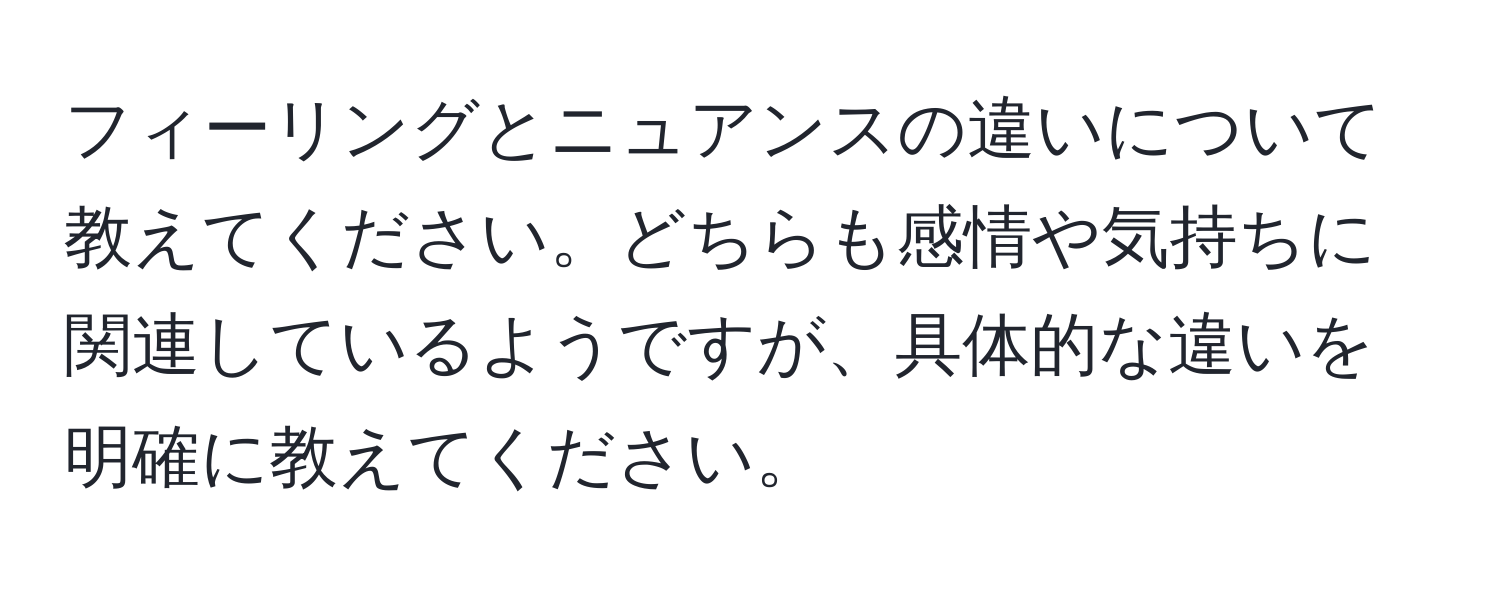 フィーリングとニュアンスの違いについて教えてください。どちらも感情や気持ちに関連しているようですが、具体的な違いを明確に教えてください。