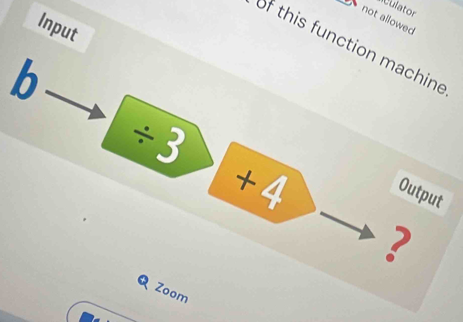 culator 
not allowed 
Input 
of this function machine 
b
/ 3
+4
Output 
? 
Zoom