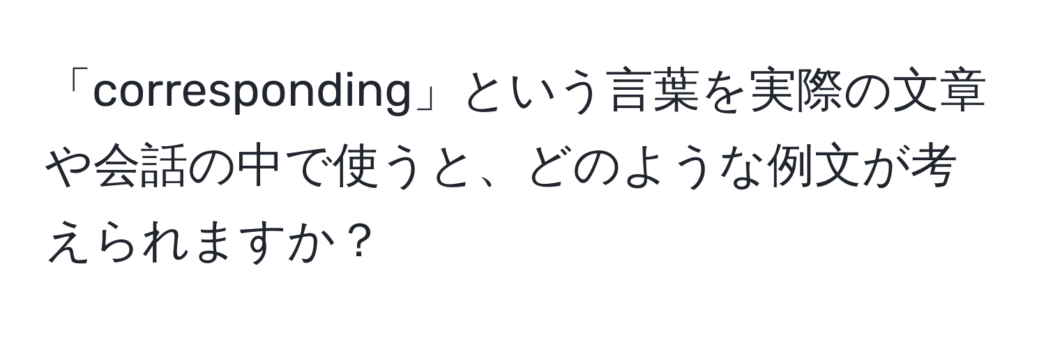 「corresponding」という言葉を実際の文章や会話の中で使うと、どのような例文が考えられますか？