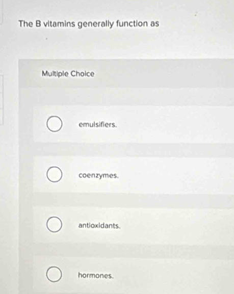 The B vitamins generally function as
Multiple Choice
emulsifiers.
coenzymes.
antioxidants.
hormones.