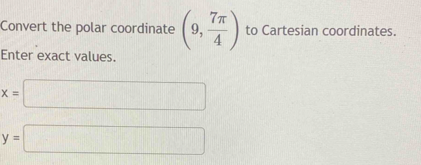 Convert the polar coordinate (9, 7π /4 ) to Cartesian coordinates. 
Enter exact values.
x=□
y=□