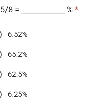 5/8= _ % *
6.52%
65.2%
62.5%
6.25%