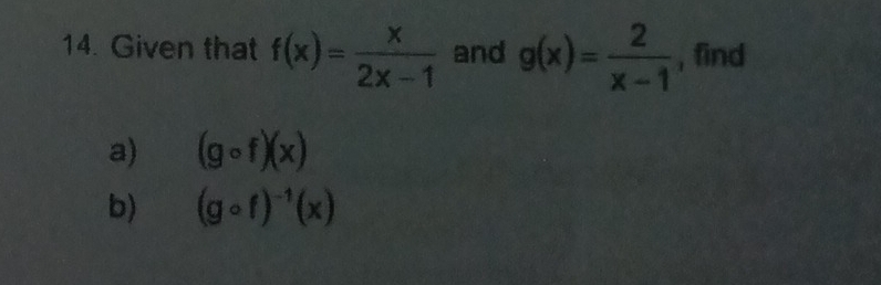 Given that f(x)= x/2x-1  and g(x)= 2/x-1  , find 
a) (gcirc f)(x)
b) (gcirc f)^-1(x)