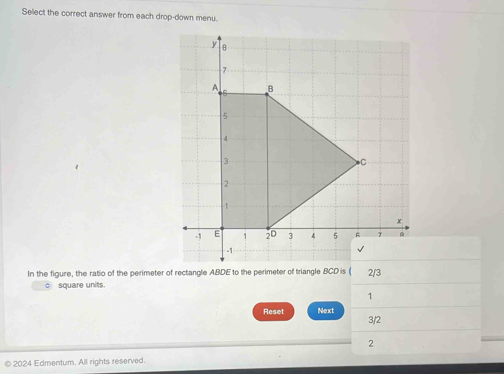 Select the correct answer from each drop-down menu. 
In the figure, the ratio of the perimeter of rectangle ABDE to the perimeter of triangle BCD is ( 2/3
square units.
1
Reset Next
3/2
2
2024 Edmentum. All rights reserved.