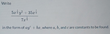 Write
frac 5x^(frac 1)6y^2+35x^(frac 7)67x^(frac 1)6
in the form of ay^c+bx , where α, b, and c are constants to be found.