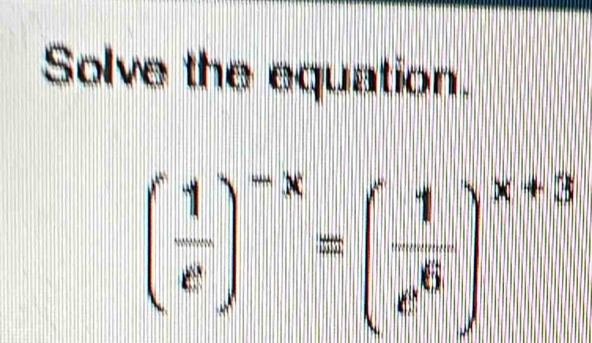 Solve the equation.
( 1/e )^-x=( 1/e^6 )^x+3