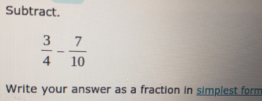 Solved: Subtract. 3/4 - 7/10 Write your answer as a fraction in ...