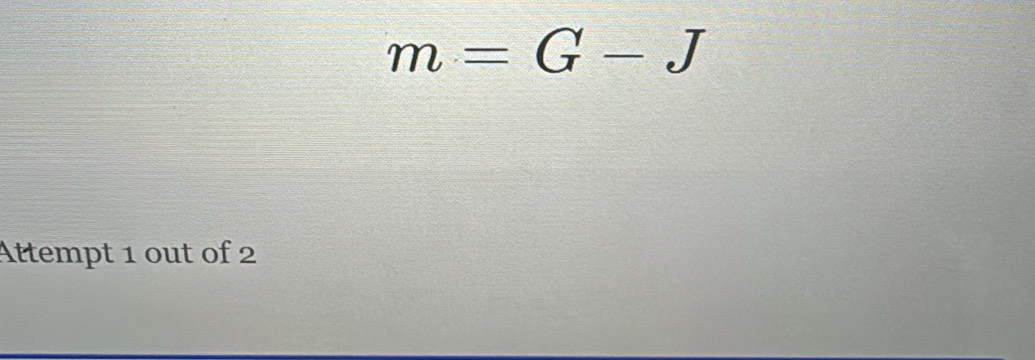 m=G-J
Attempt 1 out of 2