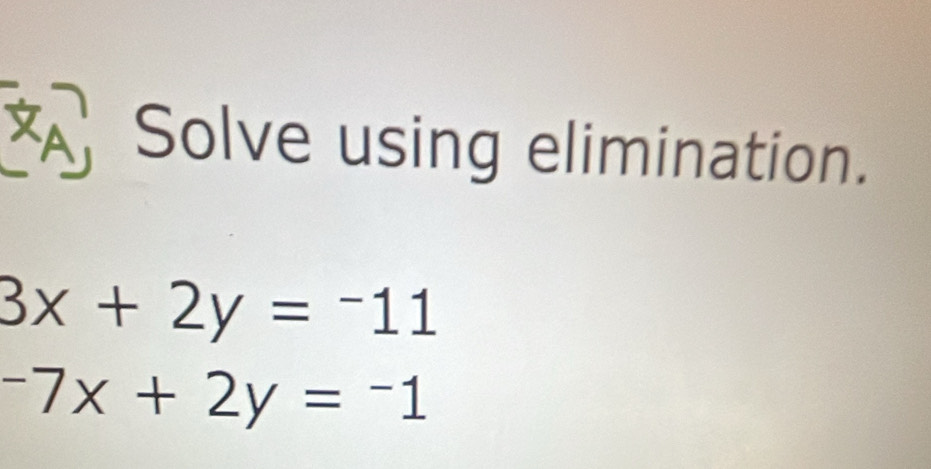 XA Solve using elimination.
3x+2y=-11
-7x+2y=-1