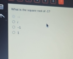 5 6 7
What is the square root of -1?
-
-1
1