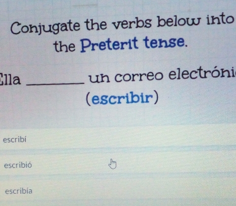 Conjugate the verbs below into 
the Preterit tense. 
Ella _un correo electróni 
(escribir) 
escribí 
escribió 
escribía