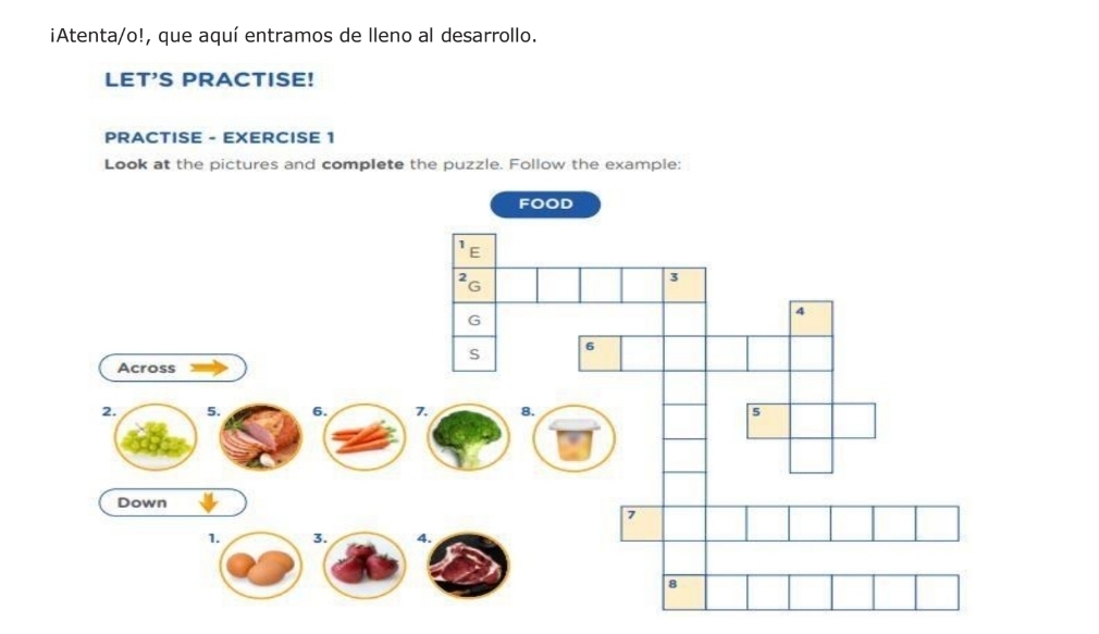 iAtenta/o!, que aquí entramos de lleno al desarrollo. 
LET'S PRACTISE! 
PRACTISE - EXERCISE 1 
Look at the pictures and complete the puzzle. Follow the example: