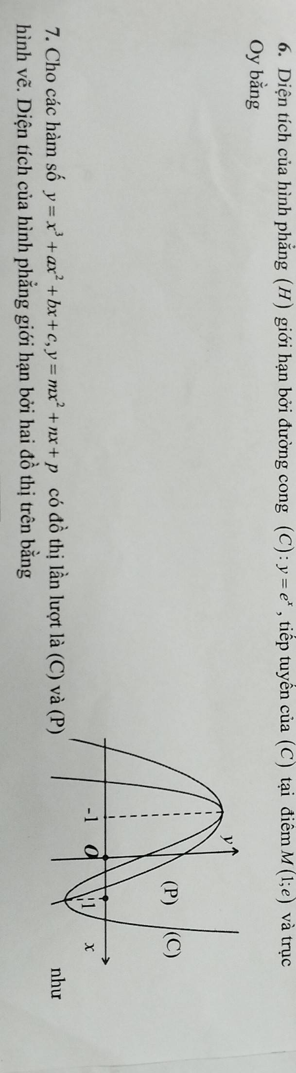 Diện tích của hình phẳng (H) giới hạn bởi đường cong (C): y=e^x , tiếp tuyển của (C) tại điểm M(1;e) và trục
Oy bằng
7. Cho các hàm số y=x^3+ax^2+bx+c, y=mx^2+nx+p có đồ thị lần lượt là (C) và (ư
hình vẽ. Diện tích của hình phẳng giới hạn bởi hai đồ thị trên bằng