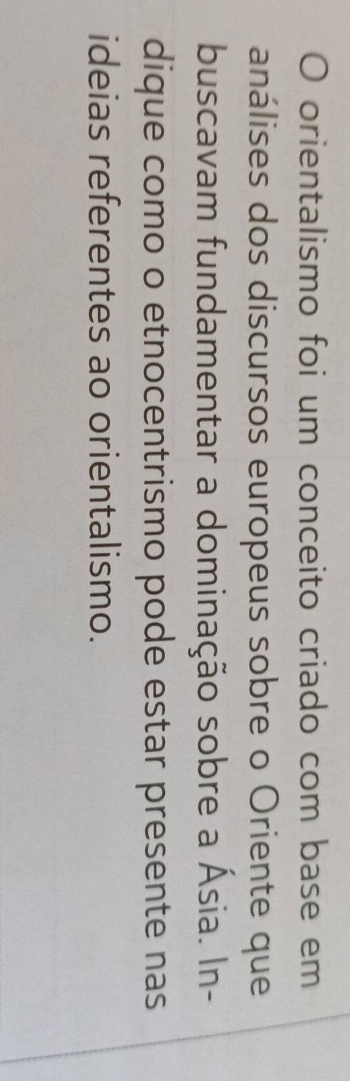 orientalismo foi um conceito criado com base em 
análises dos discursos europeus sobre o Oriente que 
buscavam fundamentar a dominação sobre a Ásia. In- 
dique como o etnocentrismo pode estar presente nas 
ideias referentes ao orientalismo.
