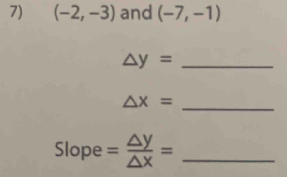 (-2,-3) and (-7,-1)
_ △ y=
_ △ x=
Slope = △ y/△ x = _