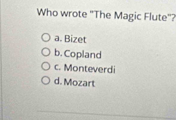 Who wrote ''The Magic Flute'?
a. Bizet
b. Copland
c. Monteverdi
d. Mozart