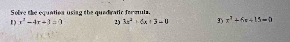 Solve the equation using the quadratic formula.
1) x^2-4x+3=0 2) 3x^2+6x+3=0 3) x^2+6x/ 15=0