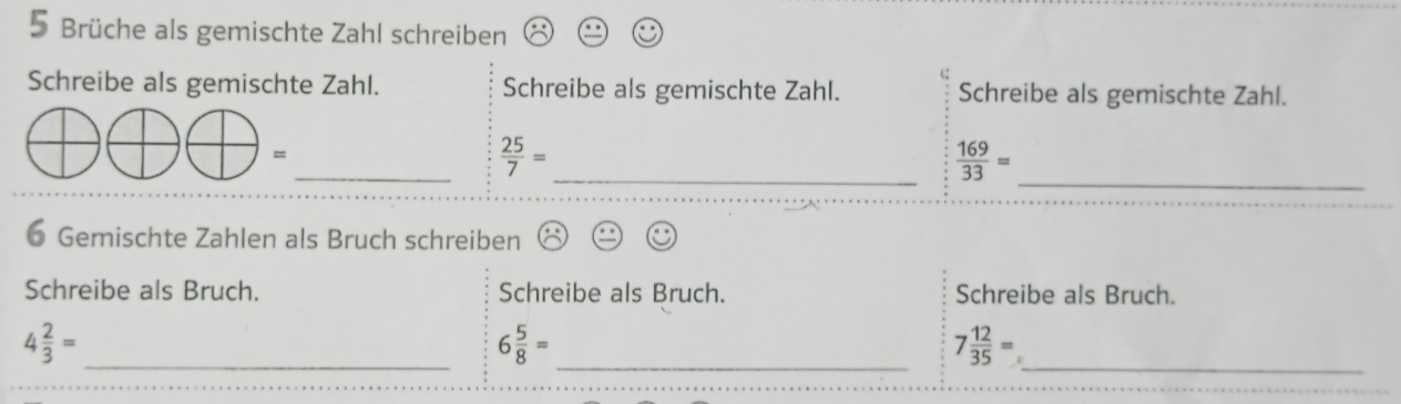 Brüche als gemischte Zahl schreiben 
C 
Schreibe als gemischte Zahl. Schreibe als gemischte Zahl. Schreibe als gemischte Zahl. 
= 
_  25/7 =
_  169/33 =
_ 
6 Gemischte Zahlen als Bruch schreiben 
Schreibe als Bruch. Schreibe als Bruch. Schreibe als Bruch. 
_ 4 2/3 =
_ 6 5/8 =
7 12/35 = _