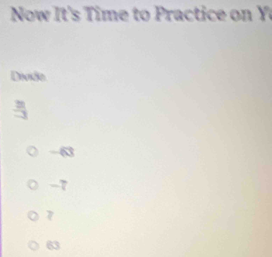 Now It's ime to ra tice on Y
Divide
-63
-7
7
63