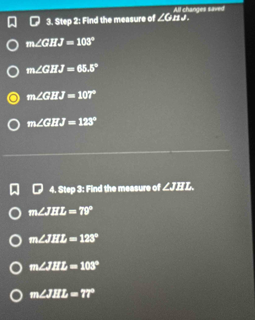 All changes saved
3. Step 2: Find the measure of ∠ GIIJ.
m∠ GHJ=103°
m∠ GHJ=65.5°
m∠ GHJ=107°
m∠ GHJ=123°
4. Step 3: Find the measure of ∠ JHL
m∠ JHL=79°
m∠ JHL=123°
m∠ JHL=103°
m∠ JHL=77°