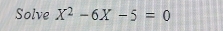 Solve X^2-6X-5=0