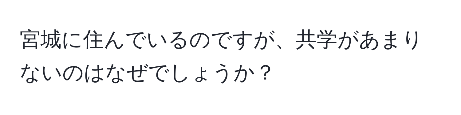 宮城に住んでいるのですが、共学があまりないのはなぜでしょうか？