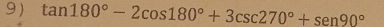 tan 180°-2cos 180°+3csc 270°+sen 90°